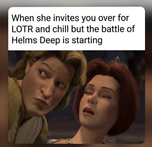 When she invites you over for LOTR and chill but the battle of Helms Deep is starting