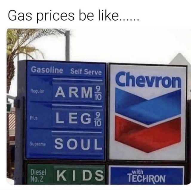 Gas prices be like... Gasoline Self Serve Regular ARM 9/10 Plus LEG 9/10 Supreme SOUL Diesel No. 2 KIDS Chevron with TECHRON