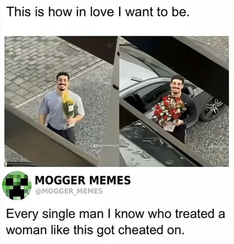 This is how in love I want to be. MOGGER MEMES @MOGGER_MEMES Every single man I know who treated a woman like this got cheated on.