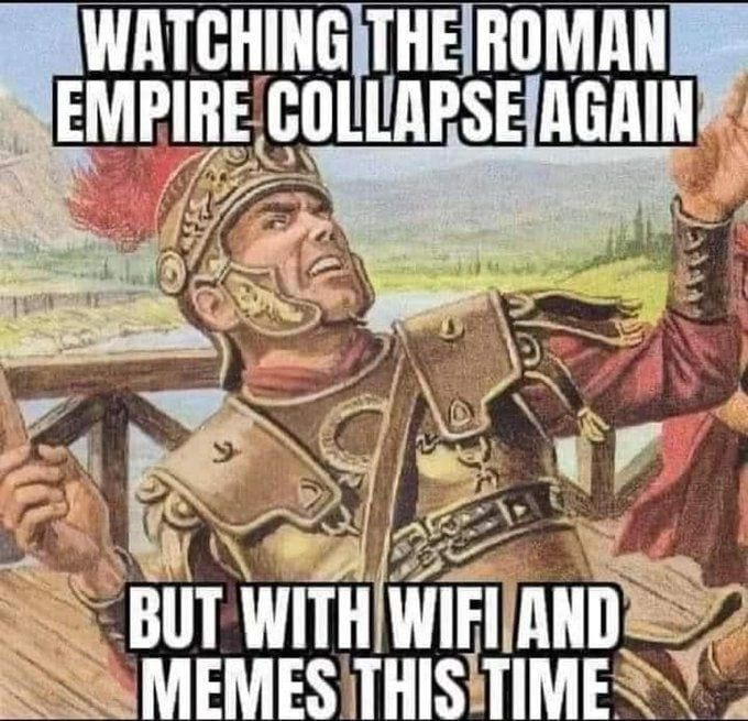WATCHING THE ROMAN EMPIRE COLLAPSE AGAIN BUT WITH WIFI AND MEMES THIS TIME