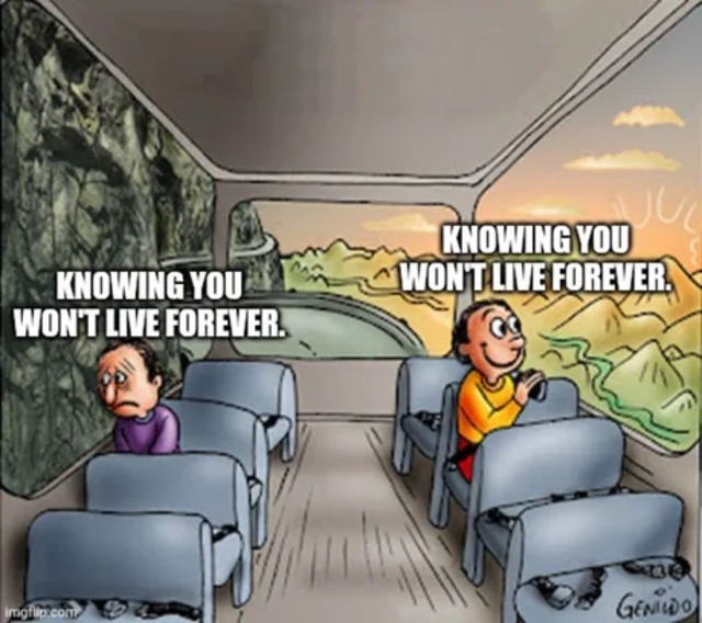 KNOWING YOU WON'T LIVE FOREVER.