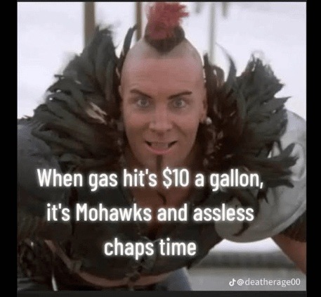 When gas hit's $10 a gallon, it's Mohawks and assless chaps time