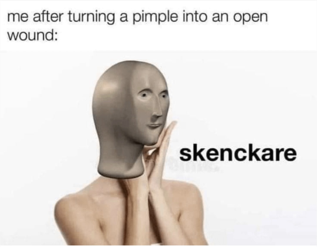 me after turning a pimple into an open wound: skenckare