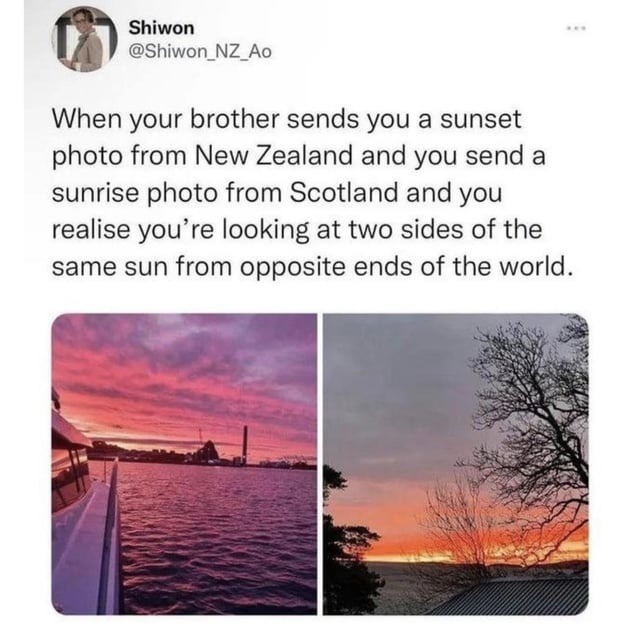 Shiwon @Shiwon_NZ_Ao When your brother sends you a sunset photo from New Zealand and you send a sunrise photo from Scotland and you realise you're looking at two sides of the same sun from opposite ends of the world.