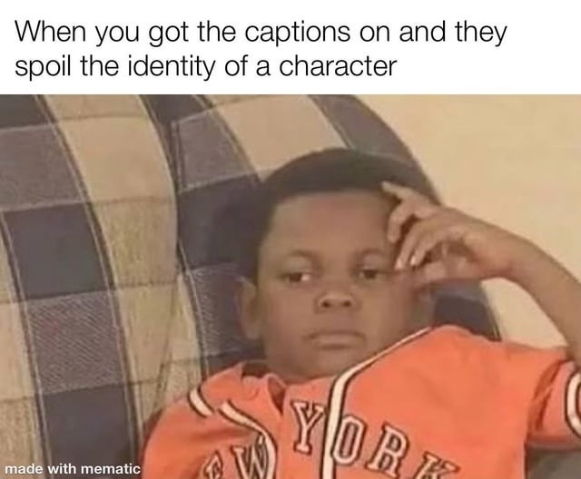 When you got the captions on and they spoil the identity of a character. made with mematic