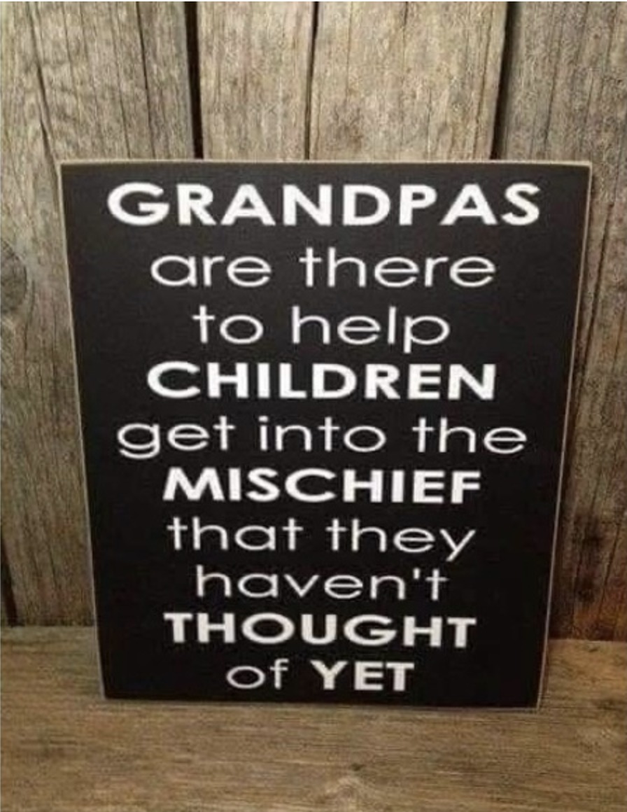 GRANDPAS are there to help CHILDREN get into the MISCHIEF that they haven't THOUGHT of YET