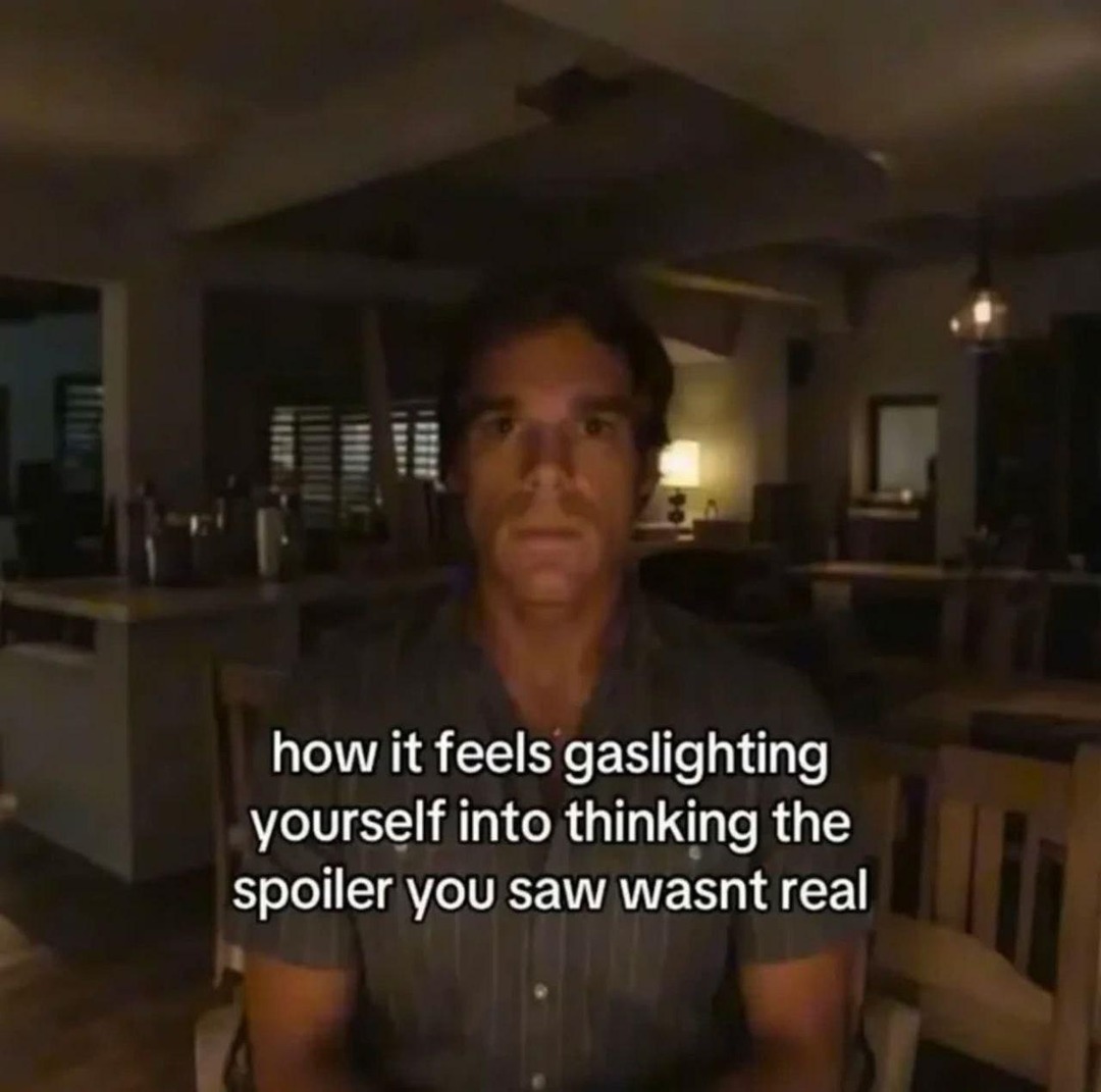 how it feels gaslighting yourself into thinking the spoiler you saw wasnt real