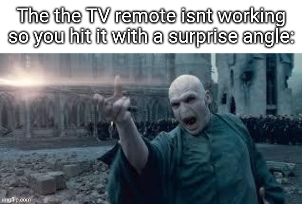 The the TV remote isnt working so you hit it with a surprise angle: