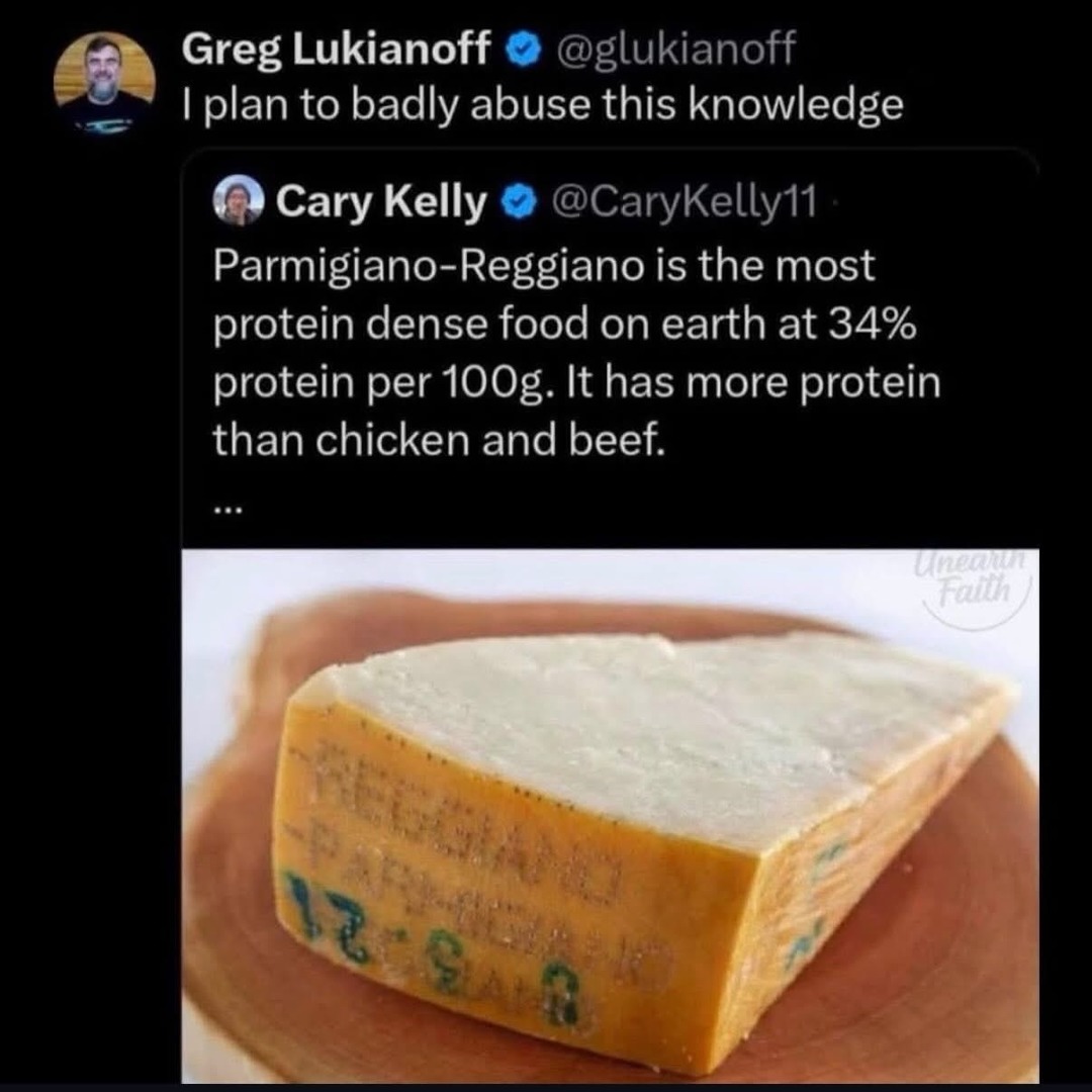 Greg Lukianoff: I plan to badly abuse this knowledge. Cary Kelly: Parmigiano-Reggiano is the most protein dense food on earth at 34% protein per 100g. It has more protein than chicken and beef.