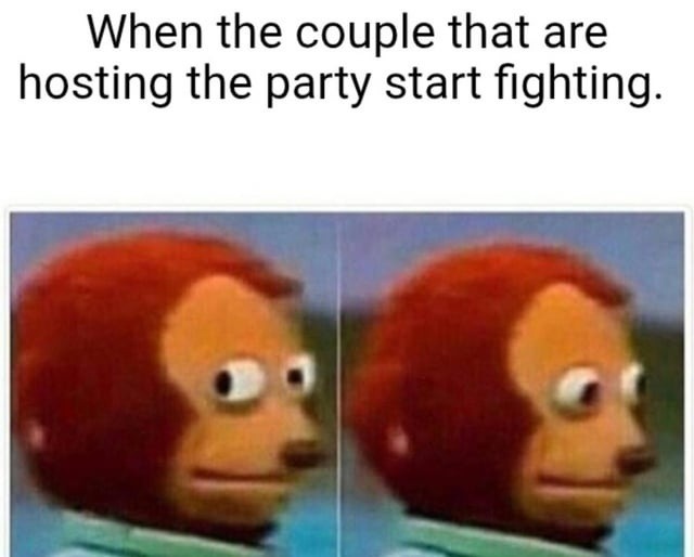 When the couple that are hosting the party start fighting.