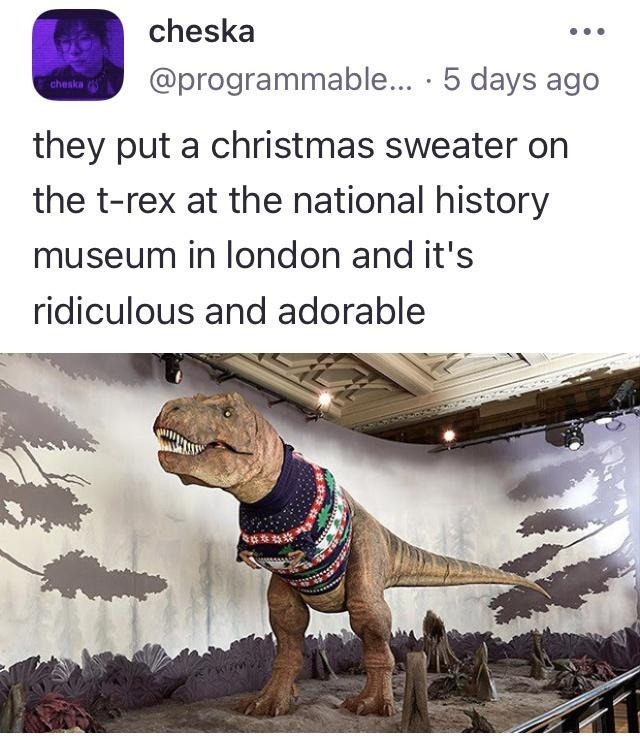 cheska @programmable... 5 days ago they put a christmas sweater on the t-rex at the national history museum in london and it's ridiculous and adorable