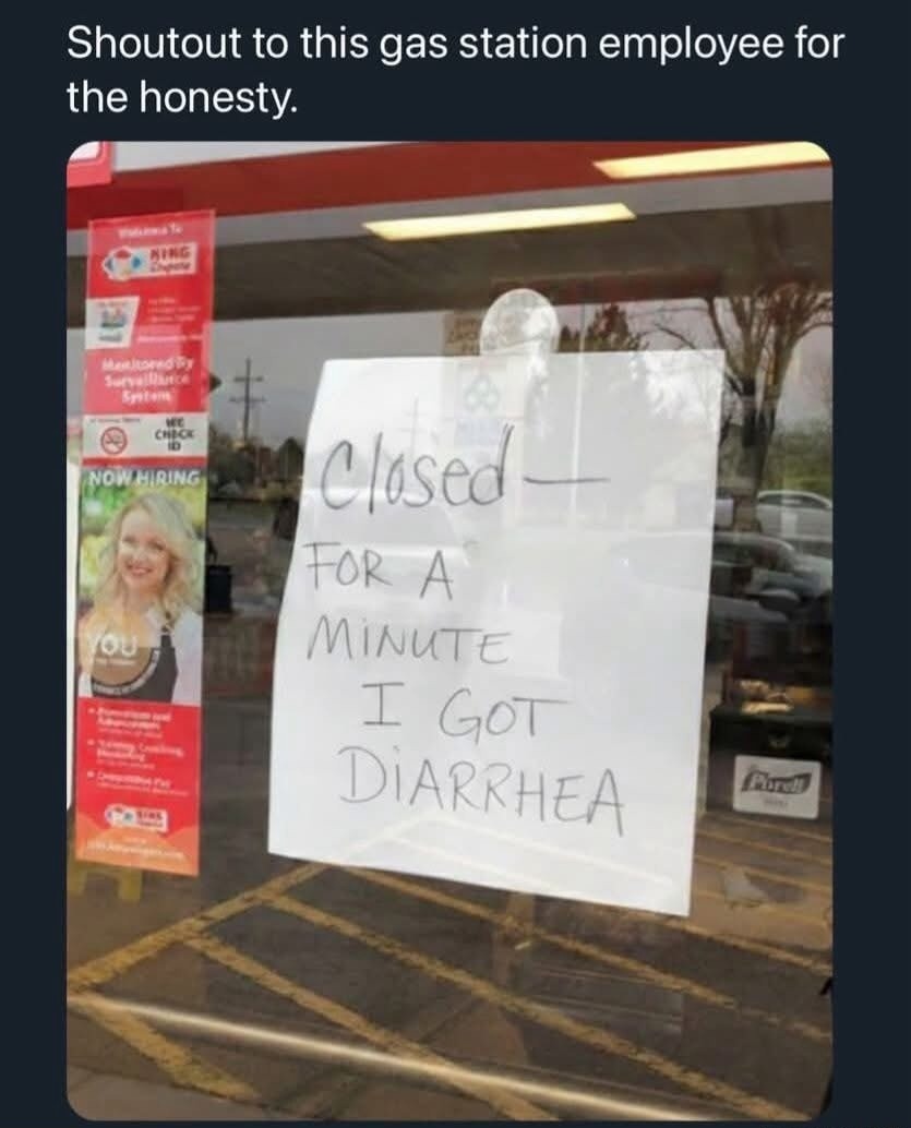 Shoutout to this gas station employee for the honesty. Closed for a minute, I got diarrhea.