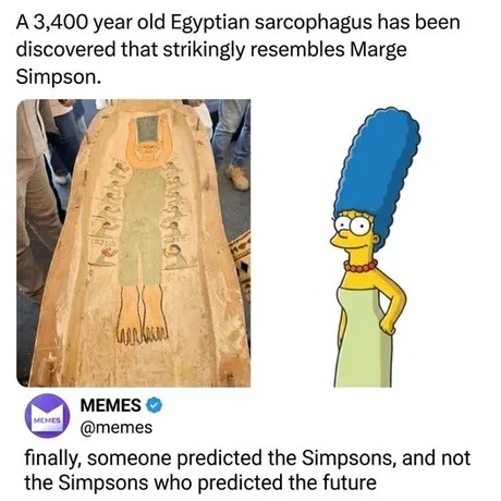 A 3,400 year old Egyptian sarcophagus has been discovered that strikingly resembles Marge Simpson. finally, someone predicted the Simpsons, and not the Simpsons who predicted the future