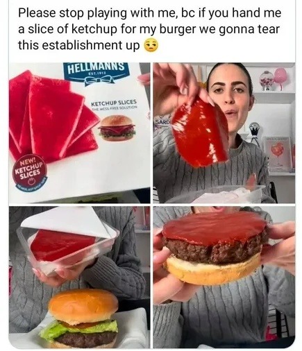 Please stop playing with me, bc if you hand me a slice of ketchup for my burger we gonna tear this establishment up 😩 Hellmann's Ketchup Slices The Mess-Free Solution NEW! KETCHUP SLICES