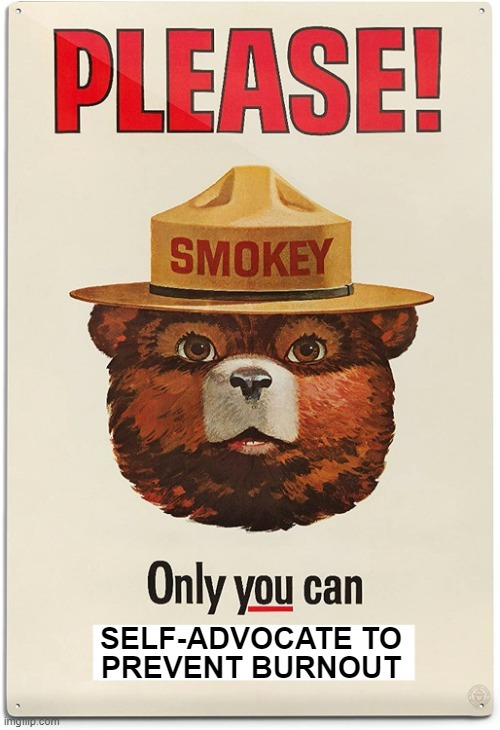 PLEASE! SMOKEY Only you can SELF-ADVOCATE TO PREVENT BURNOUT