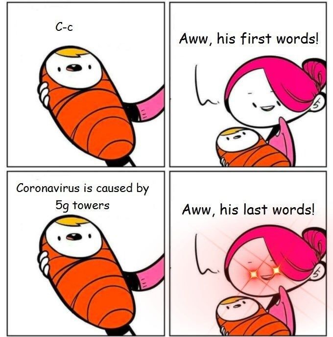 C-c. Aww, his first words! Coronavirus is caused by 5g towers. Aww, his last words!