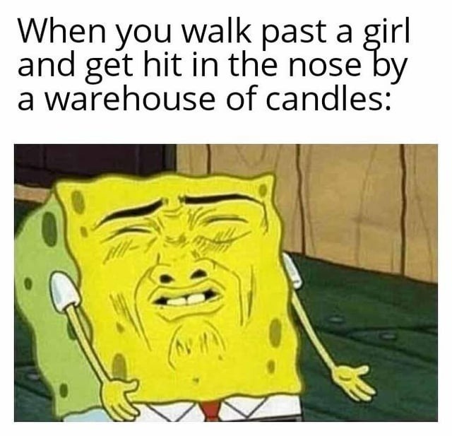 When you walk past a girl and get hit in the nose by a warehouse of candles: