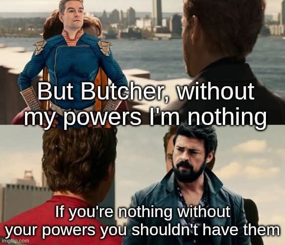 But Butcher, without my powers I'm nothing. If you're nothing without your powers you shouldn't have them.