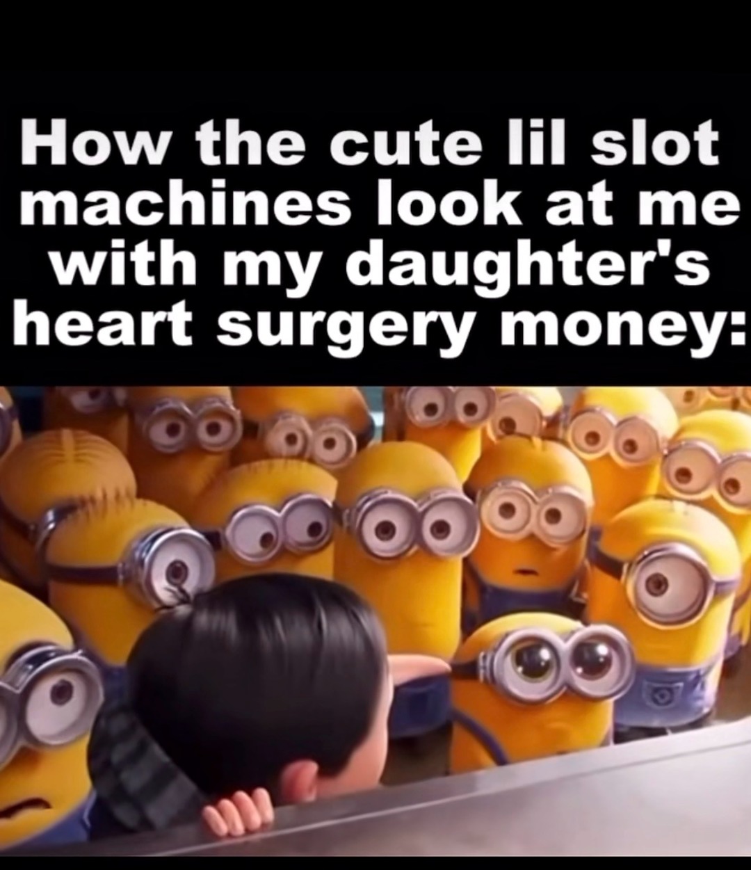 How the cute lil slot machines look at me with my daughter's heart surgery money: