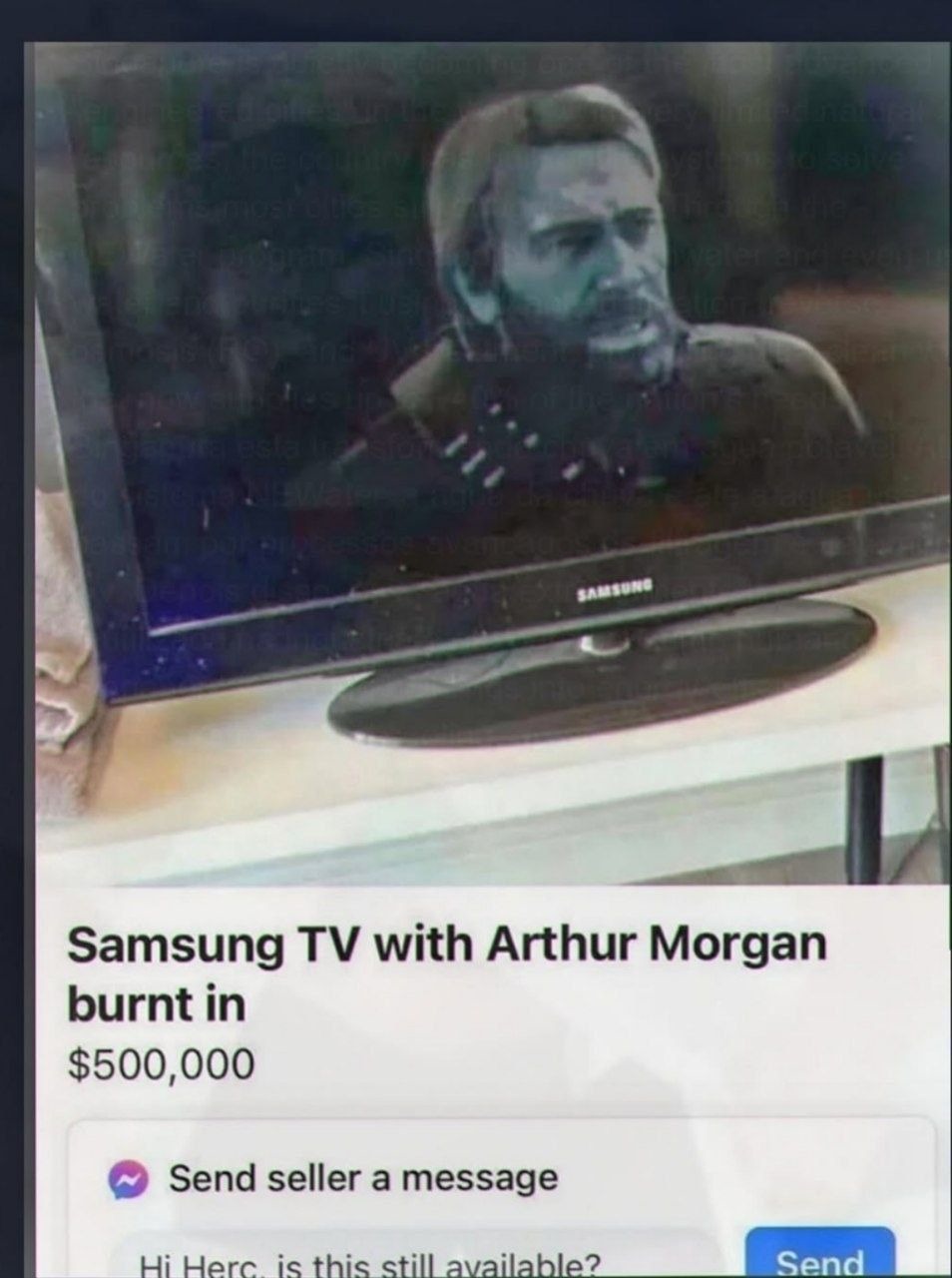Samsung TV with Arthur Morgan burnt in $500,000 Send seller a message Hi Herc, is this still available? Send