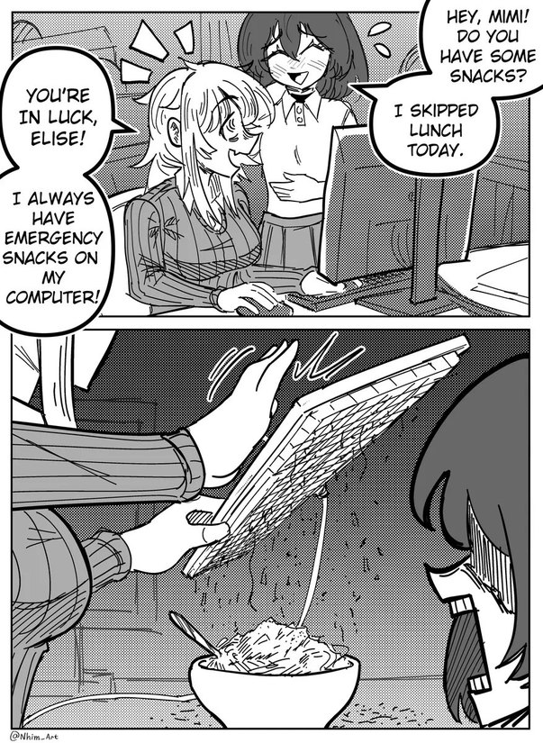HEY, MIMI! DO YOU HAVE SOME SNACKS? I SKIPPED LUNCH TODAY. YOU'RE IN LUCK, ELISE! I ALWAYS HAVE EMERGENCY SNACKS ON MY COMPUTER!