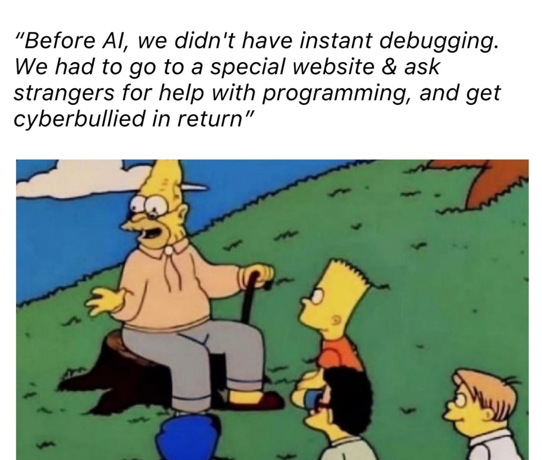 Before AI, we didn't have instant debugging. We had to go to a special website & ask strangers for help with programming, and get cyberbullied in return
