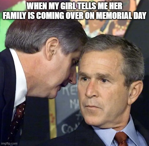 WHEN MY GIRL TELLS ME HER FAMILY IS COMING OVER ON MEMORIAL DAY