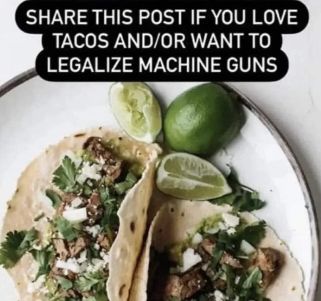 SHARE THIS POST IF YOU LOVE TACOS AND/OR WANT TO LEGALIZE MACHINE GUNS