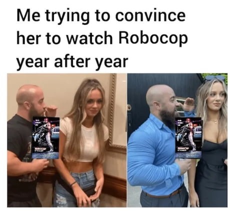 Me trying to convince her to watch Robocop year after year