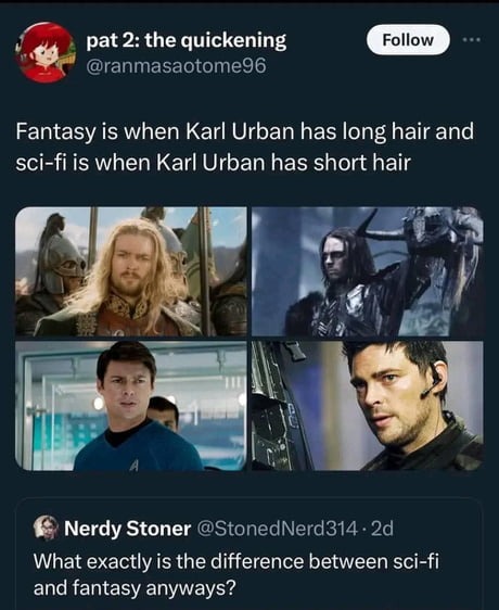 pat 2: the quickening @ranmasaotome96 Follow Fantasy is when Karl Urban has long hair and sci-fi is when Karl Urban has short hair Nerdy Stoner @StonedNerd314 2d What exactly is the difference between sci-fi and fantasy anyways?