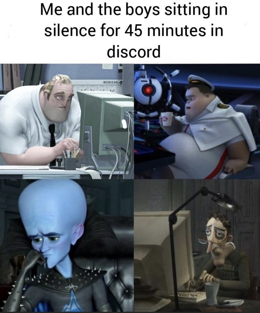 Me and the boys sitting in silence for 45 minutes in discord