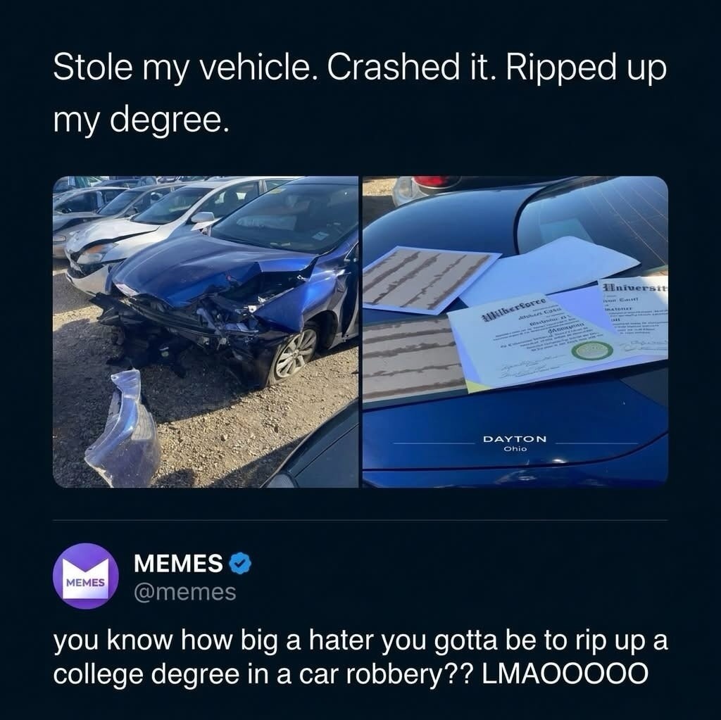 Stole my vehicle. Crashed it. Ripped up my degree. MEMES @memes you know how big a hater you gotta be to rip up a college degree in a car robbery?? LMAOOOOO Wilberforce University DAYTON Ohio