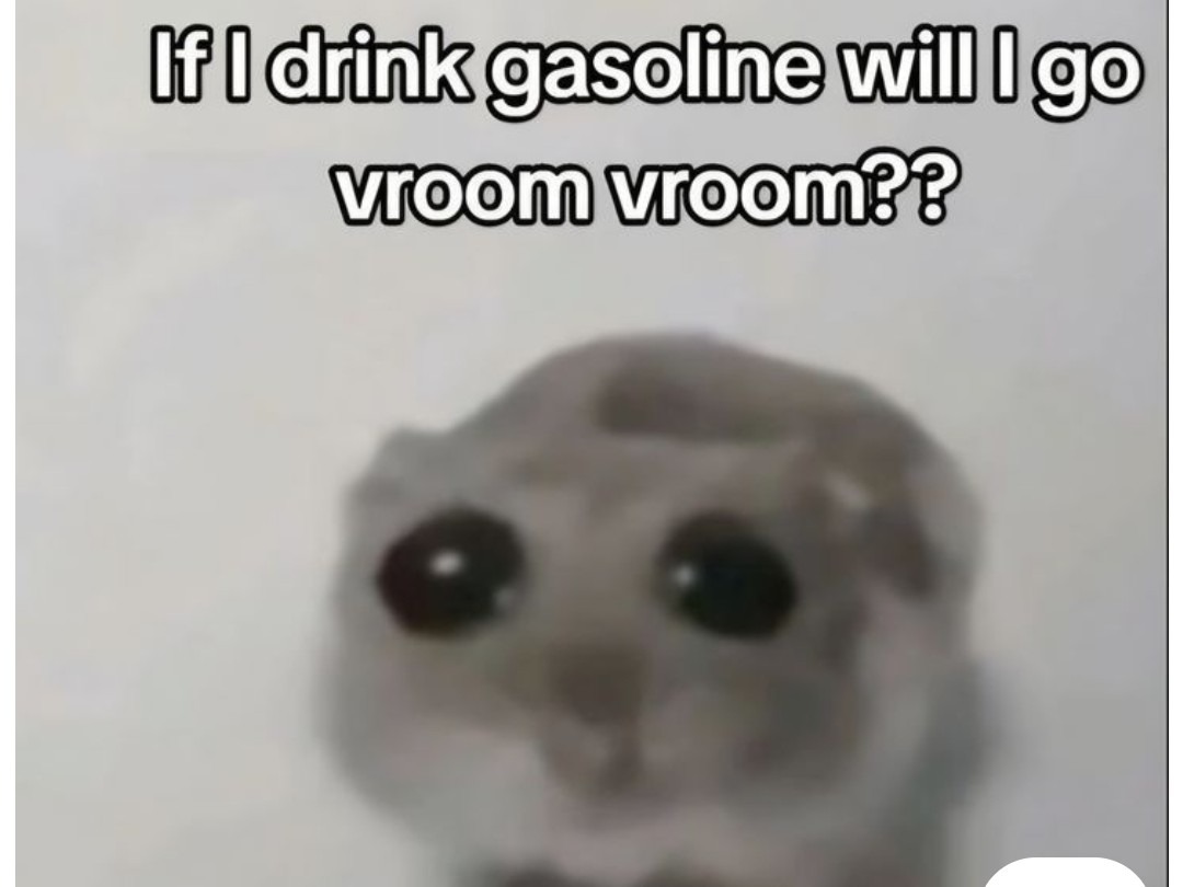 If I drink gasoline will I go vroom vroom??