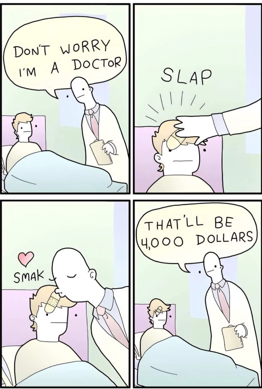 Don't worry, I'm a doctor. SLAP. SMAK. That'll be 4,000 dollars.