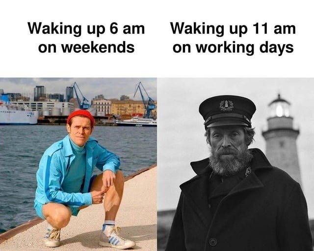 Waking up 6 am on weekends. Waking up 11 am on working days.