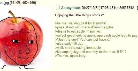 Enjoying the little things stories? >be me, walking past local market >pass stand with many different apples >desire to eat apple intensifies >select good-looking apple, approach apple lady to pay >