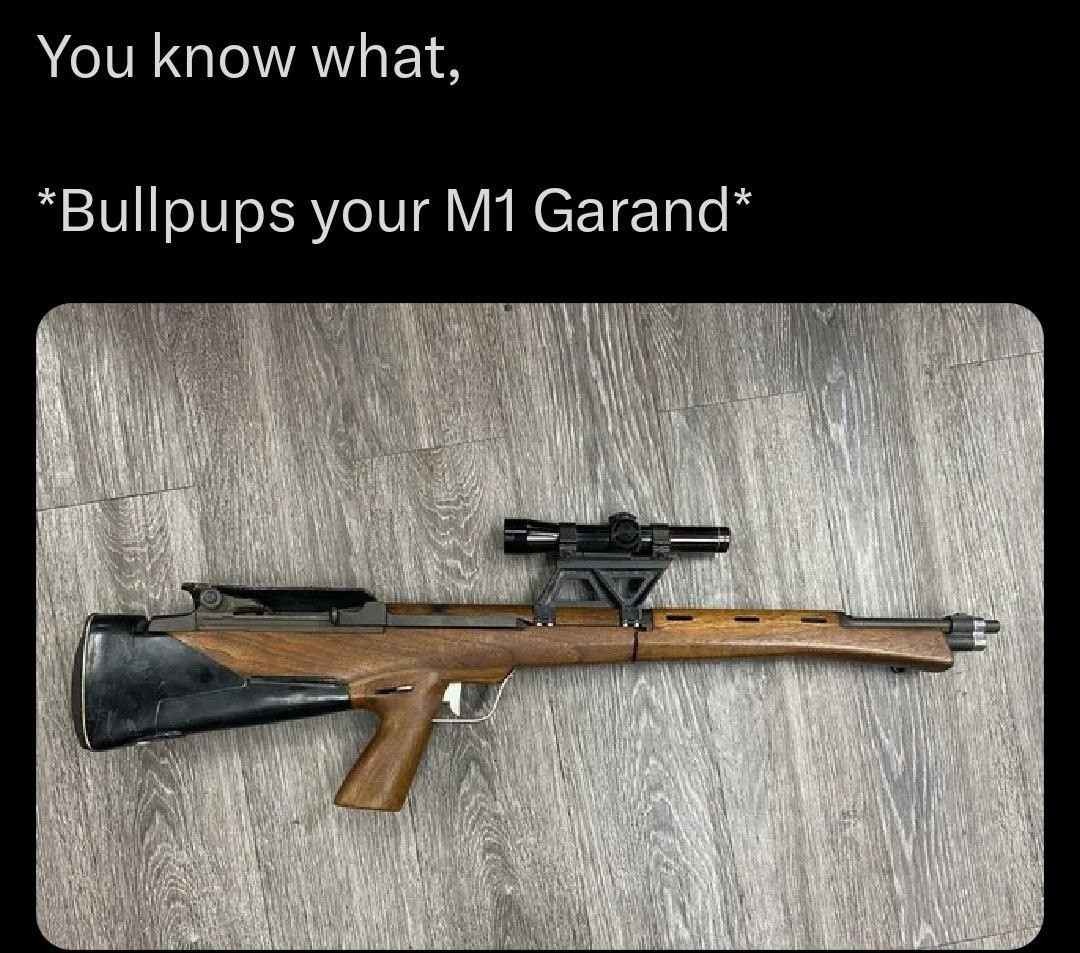 You know what, *Bullpups your M1 Garand*