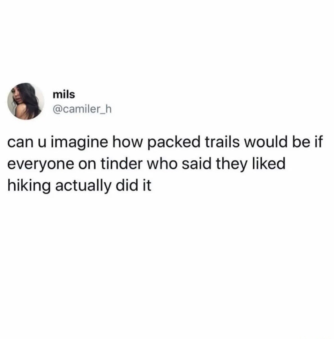 can u imagine how packed trails would be if everyone on tinder who said they liked hiking actually did it