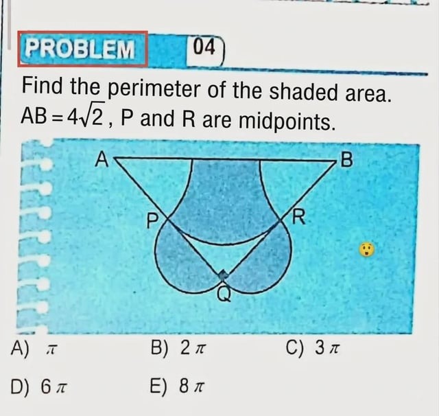 PROBLEM 04
Find the perimeter of the shaded area.
AB = 4√2, P and R are midpoints.
A) π
B) 2π
C) 3π
D) 6π
E) 8π