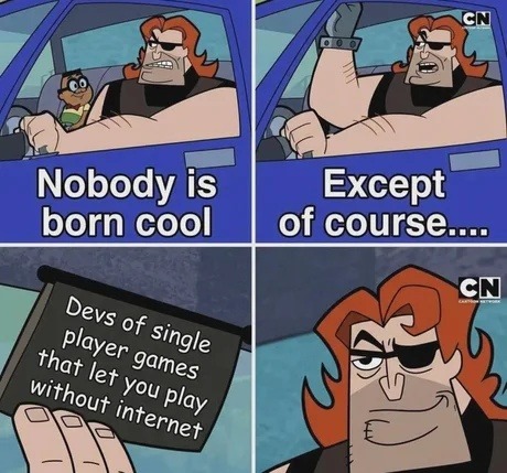 Nobody is born cool. Except of course... Devs of single player games that let you play without internet.
