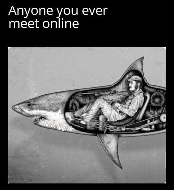 Anyone you ever meet online Che D. Lay, sir