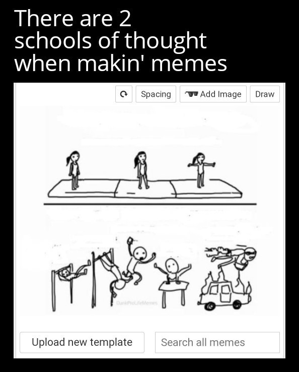 There are 2 schools of thought when makin' memes Spacing Add Image Draw Upload new template Search all memes