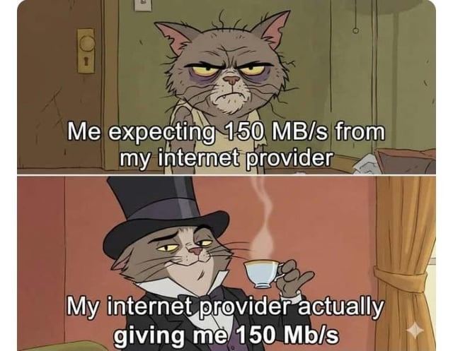 Me expecting 150 MB/s from my internet provider. My internet provider actually giving me 150 Mb/s.