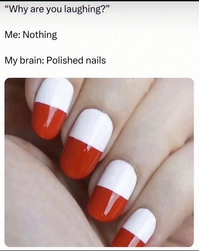 Why are you laughing? Me: Nothing My brain: Polished nails