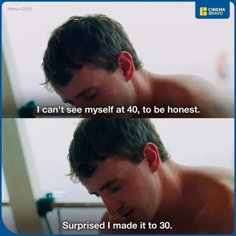 Aftersun (2022). I can't see myself at 40, to be honest. Surprised I made it to 30.