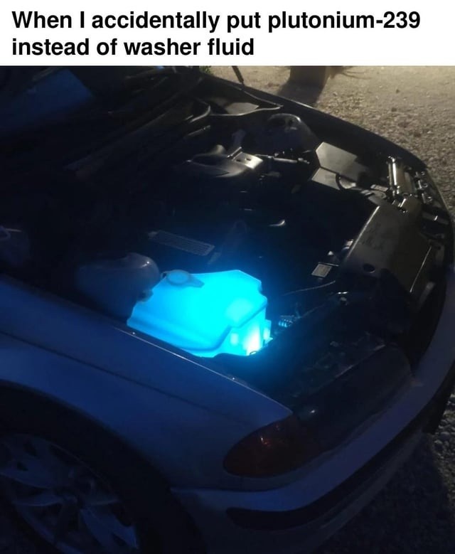 When I accidentally put plutonium-239 instead of washer fluid