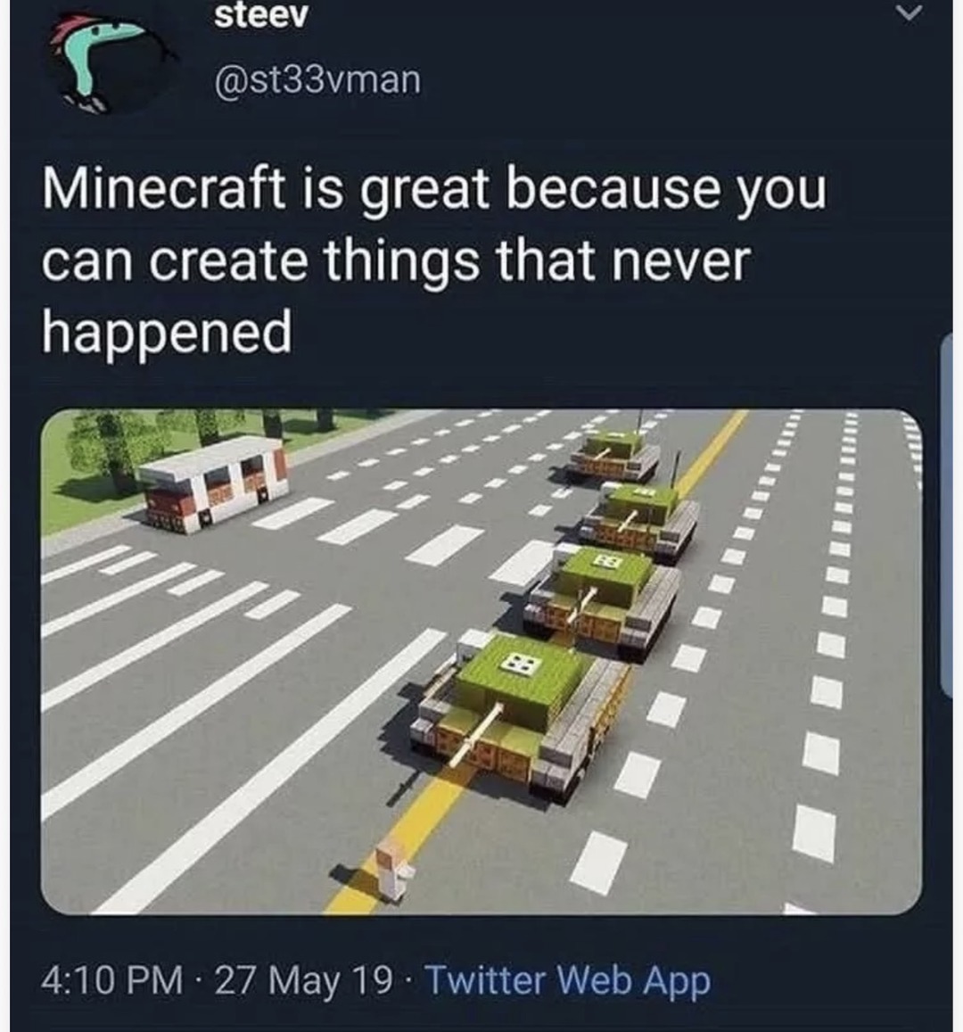 Minecraft is great because you can create things that never happened