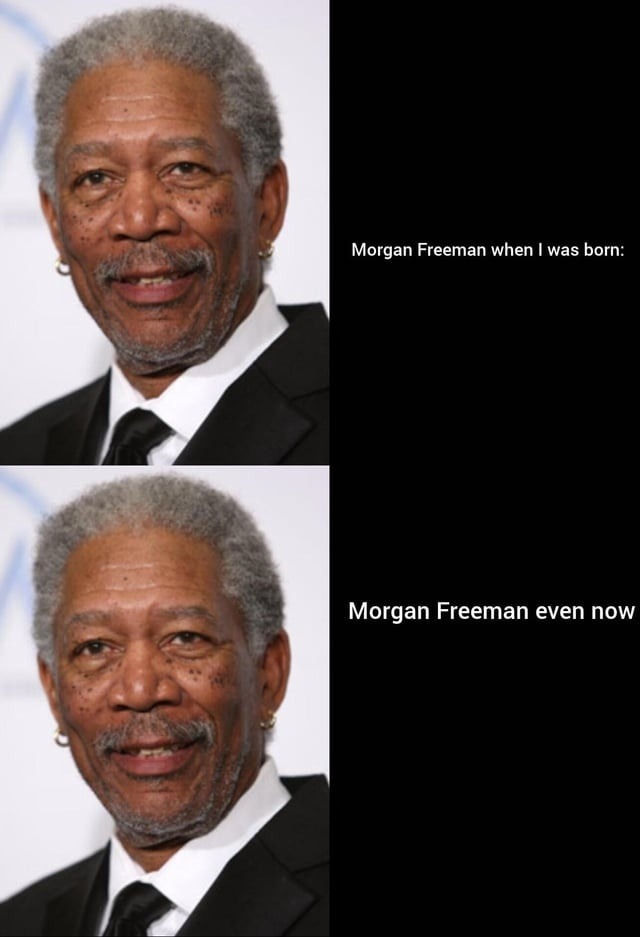 Morgan Freeman when I was born: Morgan Freeman even now