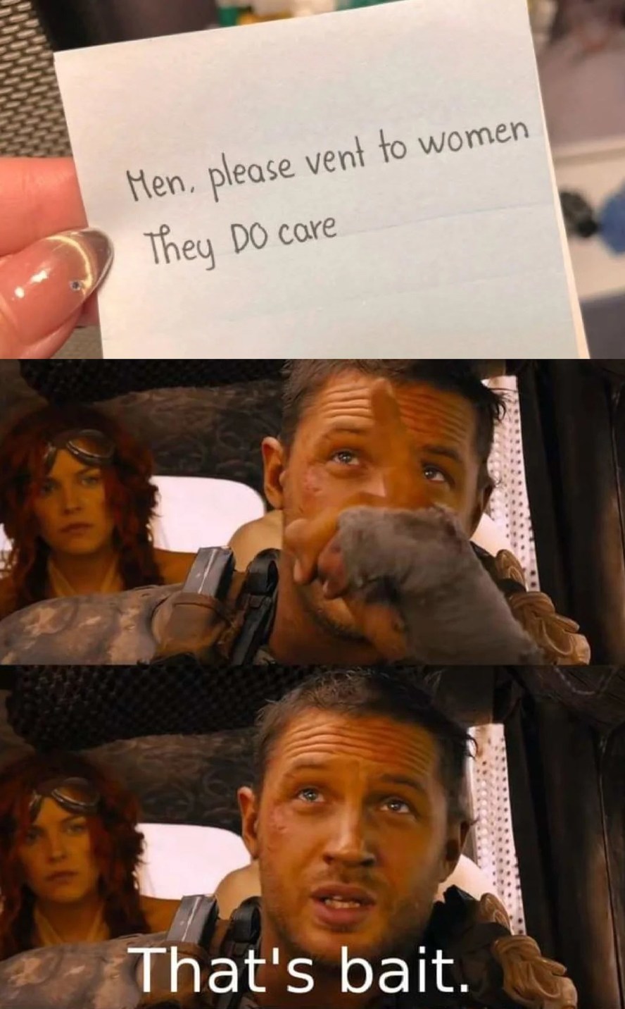 Men, please vent to women. They DO care. That's bait.