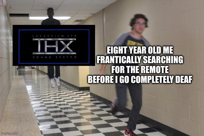 LUCASFILM LTD THX SOUND SYSTEM. EIGHT YEAR OLD ME FRANTICALLY SEARCHING FOR THE REMOTE BEFORE I GO COMPLETELY DEAF. This meme depicts the relatable experience of an eight-year-old panicking to find the remote to lower the volume of the notoriously loud THX sound system intro.